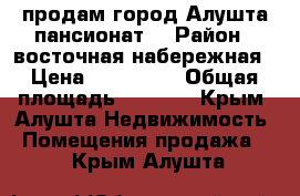 продам город Алушта.пансионат. › Район ­ восточная набережная › Цена ­ 100 000 › Общая площадь ­ 3 000 - Крым, Алушта Недвижимость » Помещения продажа   . Крым,Алушта